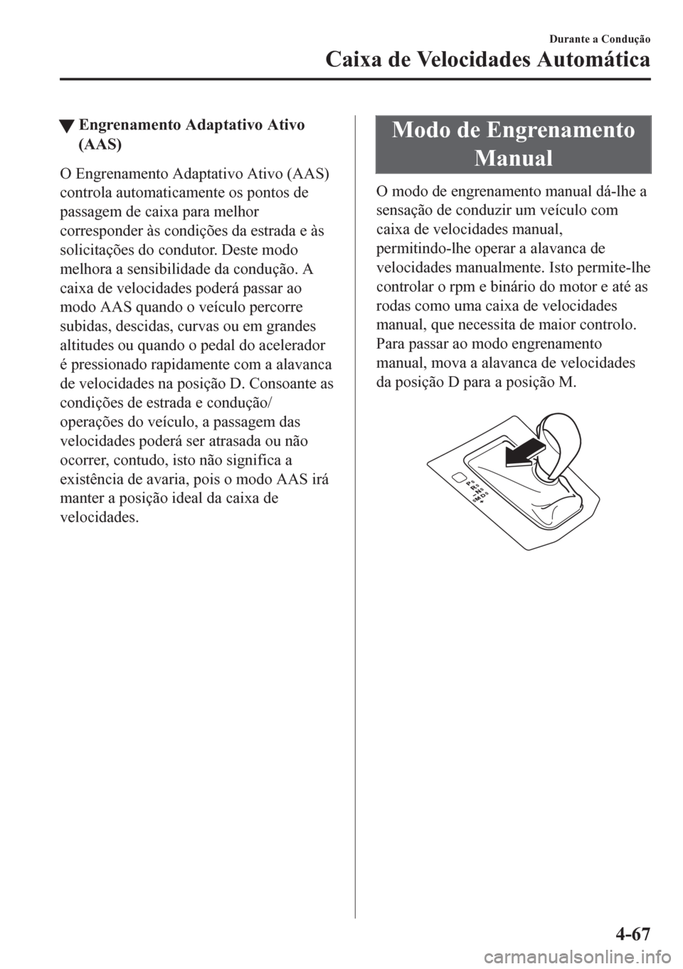 MAZDA MODEL CX-5 2018  Manual do proprietário (in Portuguese) tEngrenamento Adaptativo Ativo
(AAS)
O Engrenamento Adaptativo Ativo (AAS)
controla automaticamente os pontos de
passagem de caixa para melhor
corresponder às condições da estrada e às
solicitaç