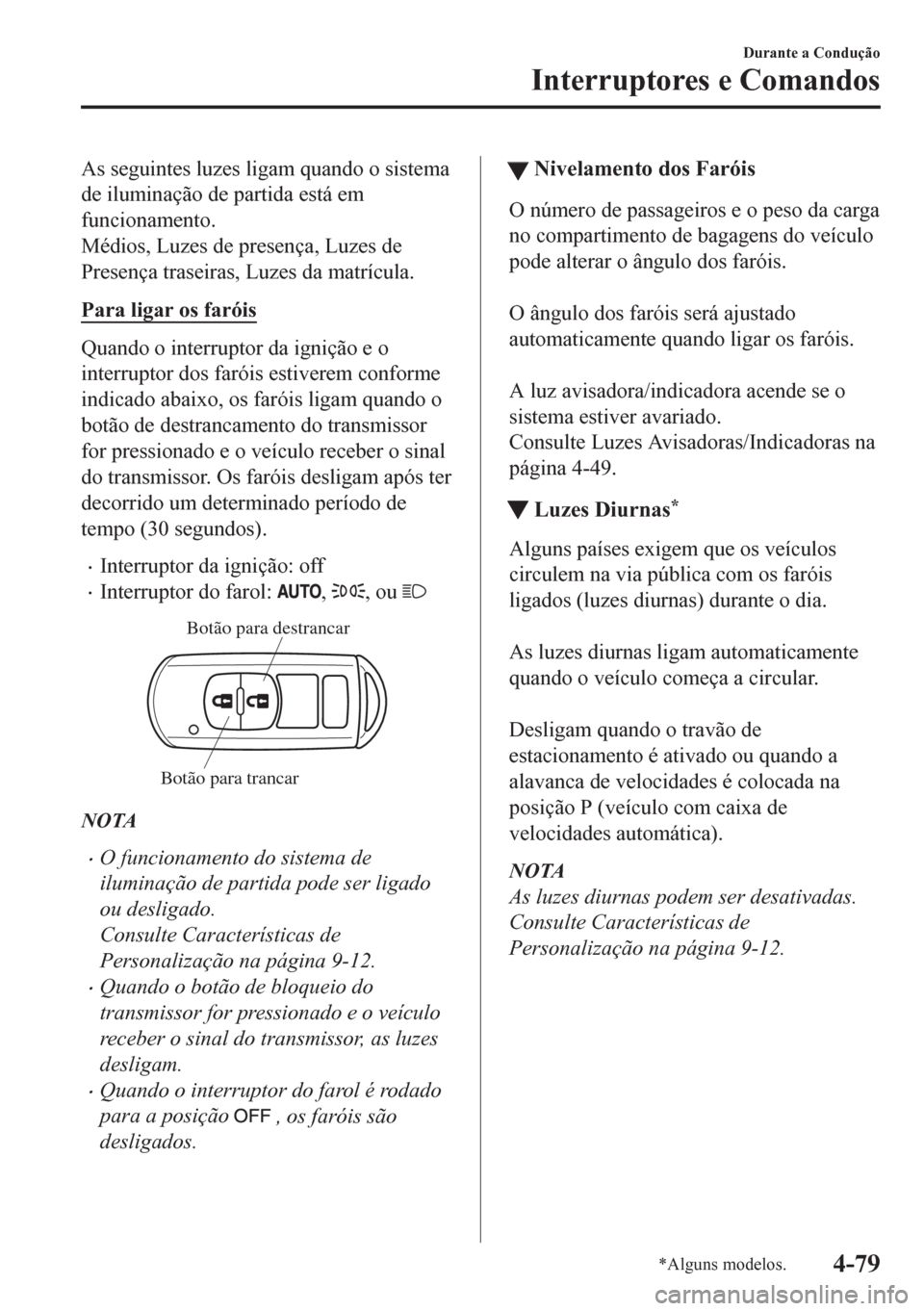 MAZDA MODEL CX-5 2018 Manual do proprietário (in Portuguese) As seguintes luzes ligam quando o sistema
de iluminação de partida está em
funcionamento.
Médios, Luzes de presença, Luzes de
Presença traseiras, Luzes da matrícula.
Para ligar os faróis
Quand MAZDA MODEL CX-5 2018 Manual do proprietário (in Portuguese) As seguintes luzes ligam quando o sistema
de iluminação de partida está em
funcionamento.
Médios, Luzes de presença, Luzes de
Presença traseiras, Luzes da matrícula.
Para ligar os faróis
Quand