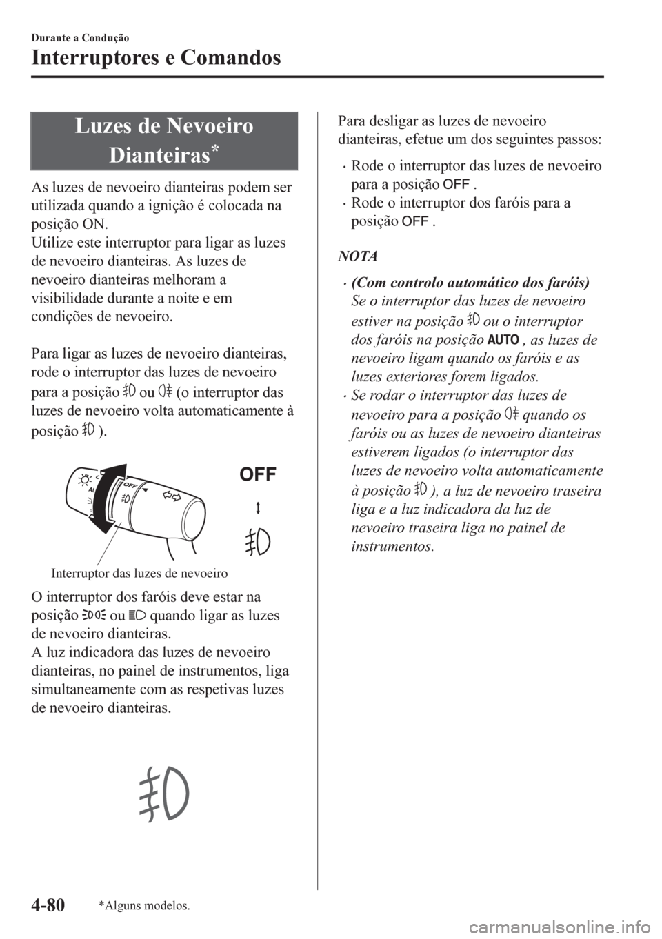 MAZDA MODEL CX-5 2018 Manual do proprietário (in Portuguese) Luzes de Nevoeiro
Dianteiras
*
As luzes de nevoeiro dianteiras podem ser
utilizada quando a ignição é colocada na
posição ON.
Utilize este interruptor para ligar as luzes
de nevoeiro dianteiras. MAZDA MODEL CX-5 2018 Manual do proprietário (in Portuguese) Luzes de Nevoeiro
Dianteiras
*
As luzes de nevoeiro dianteiras podem ser
utilizada quando a ignição é colocada na
posição ON.
Utilize este interruptor para ligar as luzes
de nevoeiro dianteiras.