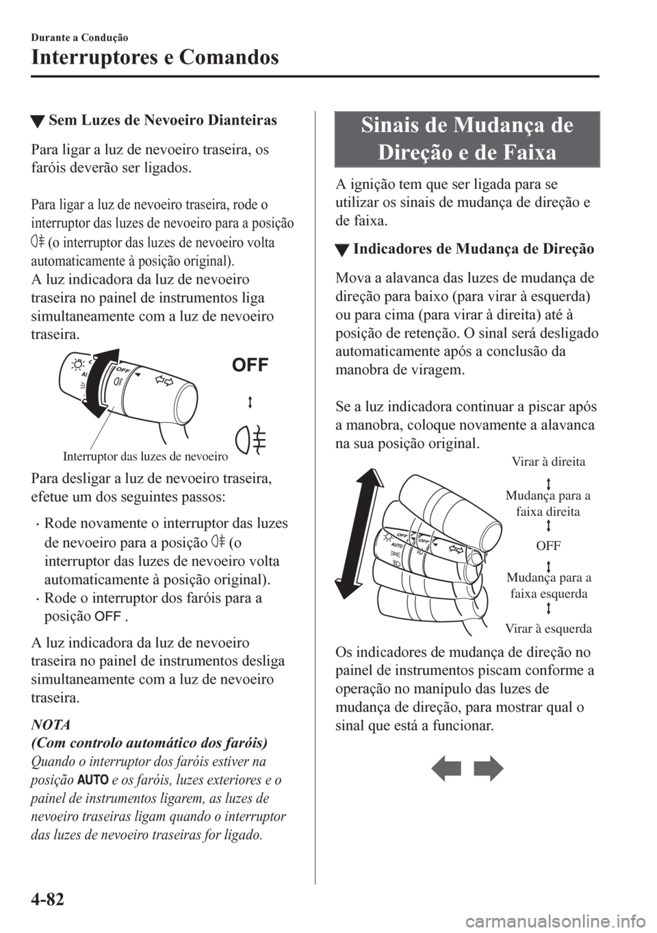MAZDA MODEL CX-5 2018 Manual do proprietário (in Portuguese) tSem Luzes de Nevoeiro Dianteiras
Para ligar a luz de nevoeiro traseira, os
faróis deverão ser ligados.
Para ligar a luz de nevoeiro traseira, rode o
interruptor das luzes de nevoeiro para a posi MAZDA MODEL CX-5 2018 Manual do proprietário (in Portuguese) tSem Luzes de Nevoeiro Dianteiras
Para ligar a luz de nevoeiro traseira, os
faróis deverão ser ligados.
Para ligar a luz de nevoeiro traseira, rode o
interruptor das luzes de nevoeiro para a posi