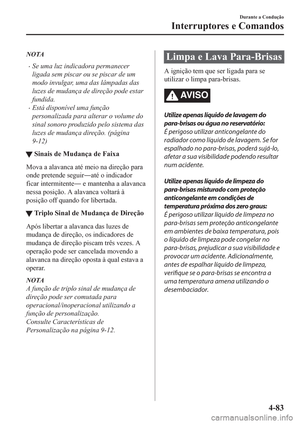MAZDA MODEL CX-5 2018 Manual do proprietário (in Portuguese) NOTA
•Se uma luz indicadora permanecer
ligada sem piscar ou se piscar de um
modo invulgar, uma das lâmpadas das
luzes de mudança de direção pode estar
fundida.
•Está disponível uma função
MAZDA MODEL CX-5 2018 Manual do proprietário (in Portuguese) NOTA
•Se uma luz indicadora permanecer
ligada sem piscar ou se piscar de um
modo invulgar, uma das lâmpadas das
luzes de mudança de direção pode estar
fundida.
•Está disponível uma função