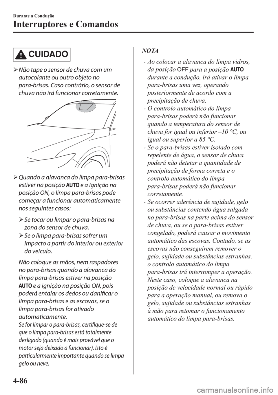 MAZDA MODEL CX-5 2018  Manual do proprietário (in Portuguese) CUIDADO
�¾Não tape o sensor de chuva com um
autocolante ou outro objeto no
para-brisas. Caso contrário, o sensor de
chuva não irá funcionar corretamente.
�¾Quando a alavanca do limpa para-brisas