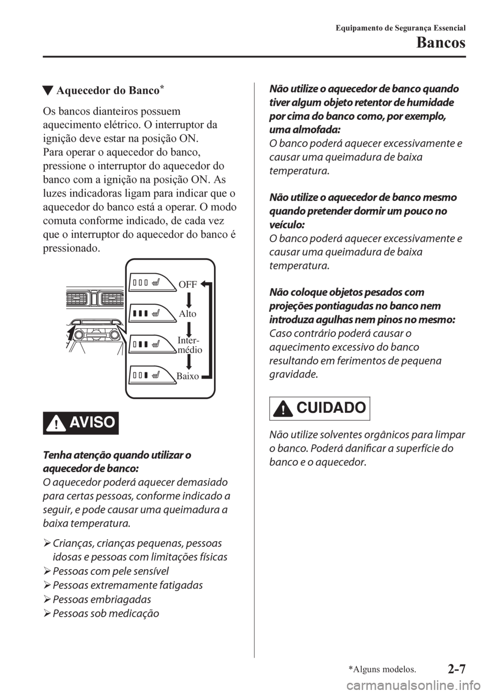 MAZDA MODEL CX-5 2018  Manual do proprietário (in Portuguese) tAquecedor do Banco*
Os bancos dianteiros possuem
aquecimento elétrico. O interruptor da
ignição deve estar na posição ON.
Para operar o aquecedor do banco,
pressione o interruptor do aquecedor d