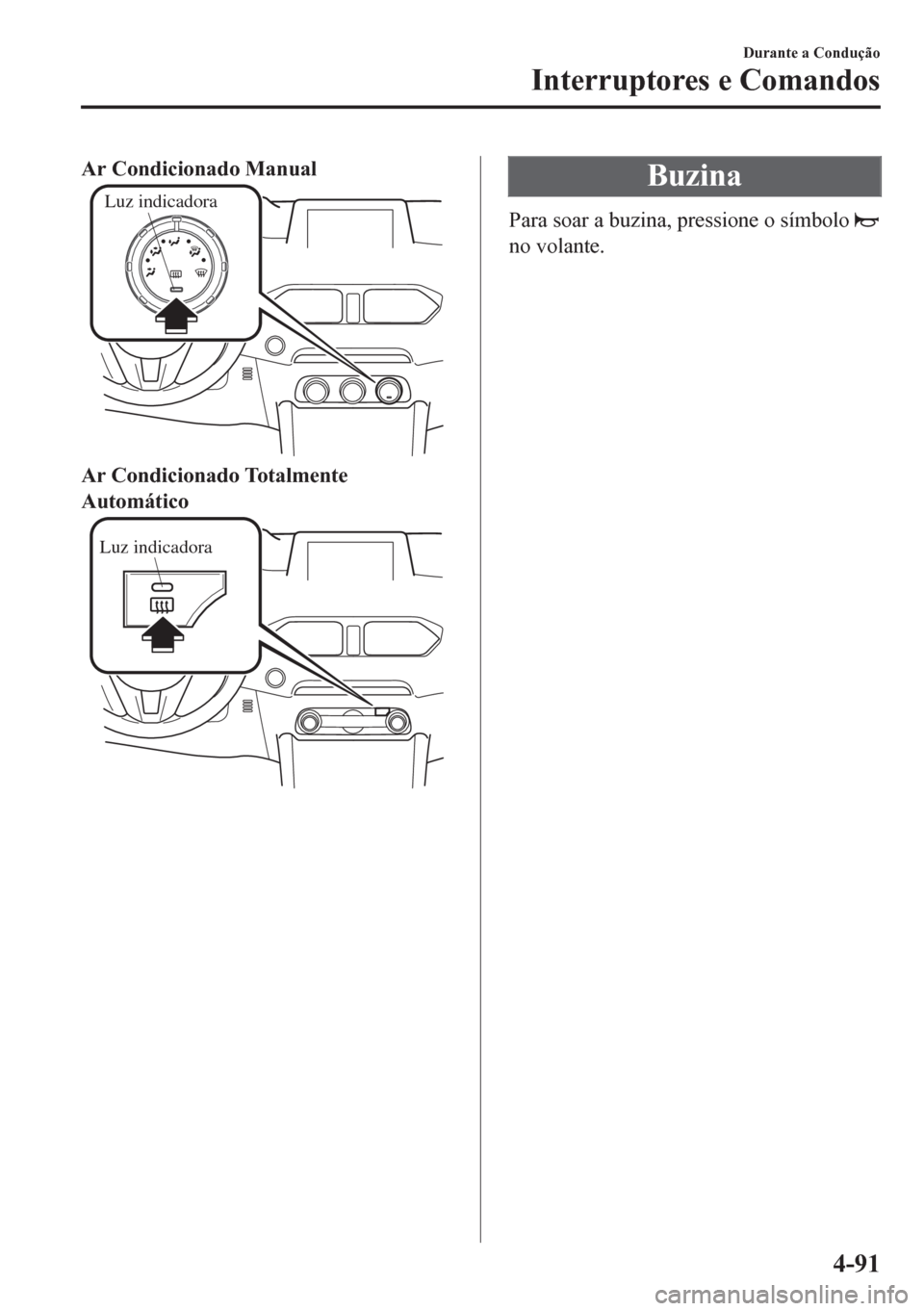 MAZDA MODEL CX-5 2018 Manual do proprietário (in Portuguese) Ar Condicionado Manual
Luz indicadora
Ar Condicionado Totalmente
Automático
Luz indicadora
Buzina
Para soar a buzina, pressione o símbolo
no volante.
Durante a Condução
Interruptores e Comandos
4 MAZDA MODEL CX-5 2018 Manual do proprietário (in Portuguese) Ar Condicionado Manual
Luz indicadora
Ar Condicionado Totalmente
Automático
Luz indicadora
Buzina
Para soar a buzina, pressione o símbolo
no volante.
Durante a Condução
Interruptores e Comandos
4