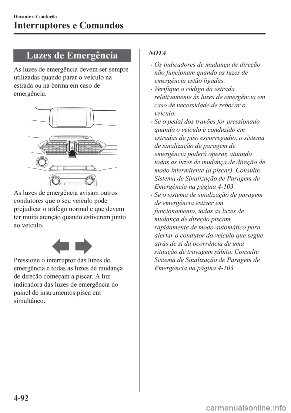 MAZDA MODEL CX-5 2018 Manual do proprietário (in Portuguese) Luzes de Emergência
As luzes de emergência devem ser sempre
utilizadas quando parar o veículo na
estrada ou na berma em caso de
emergência.
As luzes de emergência avisam outros
condutores que o MAZDA MODEL CX-5 2018 Manual do proprietário (in Portuguese) Luzes de Emergência
As luzes de emergência devem ser sempre
utilizadas quando parar o veículo na
estrada ou na berma em caso de
emergência.
As luzes de emergência avisam outros
condutores que o