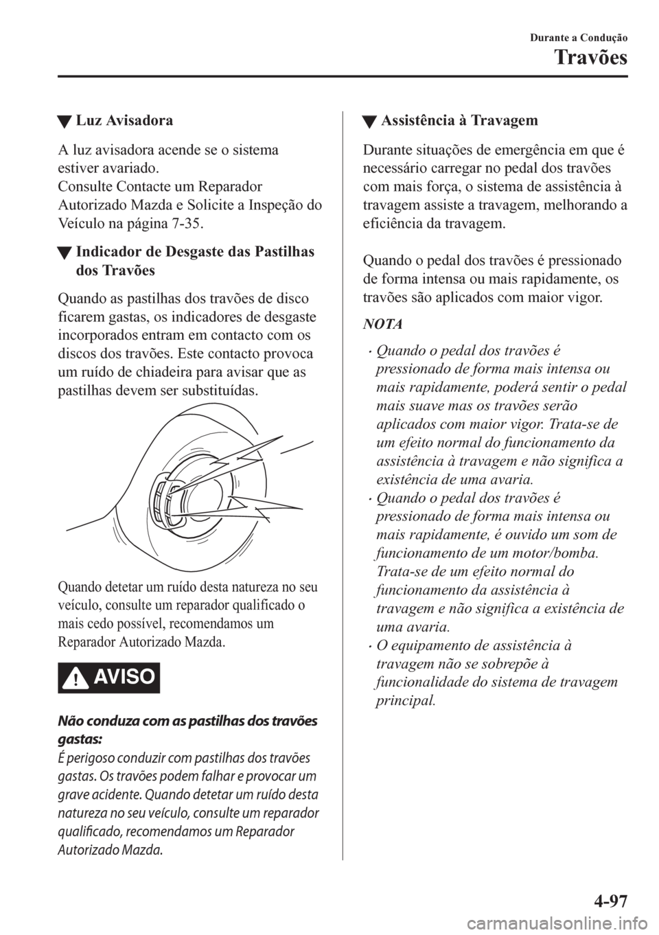 MAZDA MODEL CX-5 2018 Manual do proprietário (in Portuguese) tLuz Avisadora
A luz avisadora acende se o sistema
estiver avariado.
Consulte Contacte um Reparador
Autorizado Mazda e Solicite a Inspeção do
Veículo na página 7-35.
tIndicador de Desgaste das Pas MAZDA MODEL CX-5 2018 Manual do proprietário (in Portuguese) tLuz Avisadora
A luz avisadora acende se o sistema
estiver avariado.
Consulte Contacte um Reparador
Autorizado Mazda e Solicite a Inspeção do
Veículo na página 7-35.
tIndicador de Desgaste das Pas