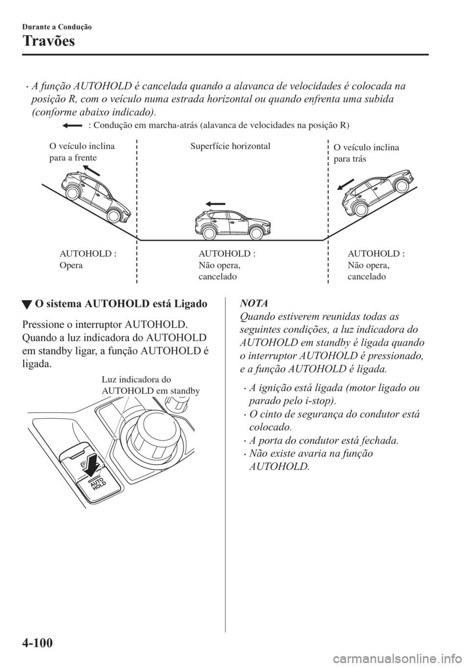 MAZDA MODEL CX-5 2018  Manual do proprietário (in Portuguese) •A função AUTOHOLD é cancelada quando a alavanca de velocidades é colocada na
posição R, com o veículo numa estrada horizontal ou quando enfrenta uma subida
(conforme abaixo indicado).
Superf