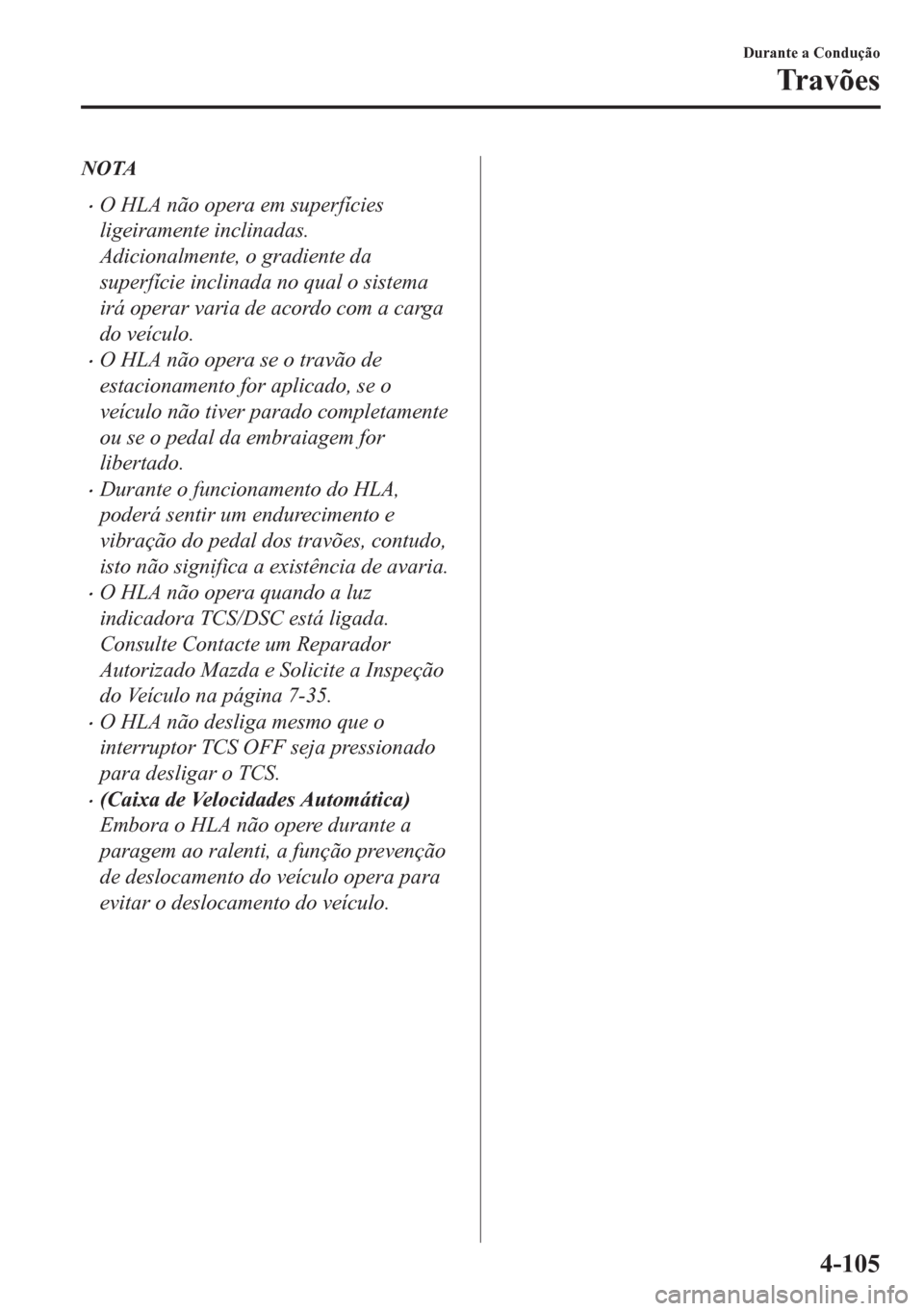 MAZDA MODEL CX-5 2018  Manual do proprietário (in Portuguese) NOTA
•O HLA não opera em superfícies
ligeiramente inclinadas.
Adicionalmente, o gradiente da
superfície inclinada no qual o sistema
irá operar varia de acordo com a carga
do veículo.
•O HLA n