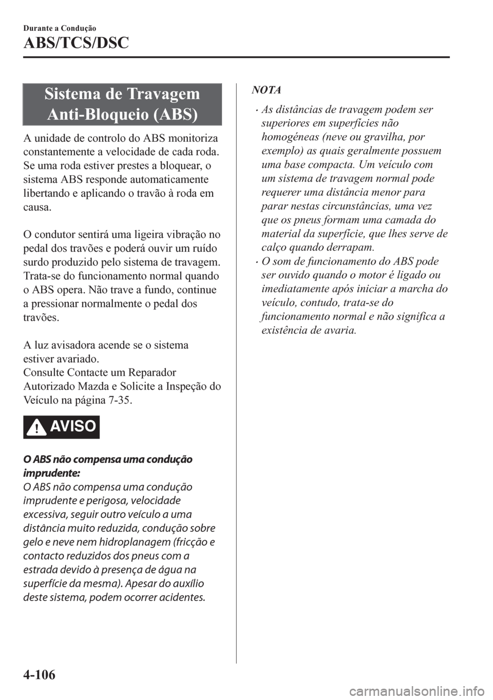 MAZDA MODEL CX-5 2018 Manual do proprietário (in Portuguese) Sistema de Travagem
Anti-Bloqueio (ABS)
A unidade de controlo do ABS monitoriza
constantemente a velocidade de cada roda.
Se uma roda estiver prestes a bloquear, o
sistema ABS responde automaticamente MAZDA MODEL CX-5 2018 Manual do proprietário (in Portuguese) Sistema de Travagem
Anti-Bloqueio (ABS)
A unidade de controlo do ABS monitoriza
constantemente a velocidade de cada roda.
Se uma roda estiver prestes a bloquear, o
sistema ABS responde automaticamente