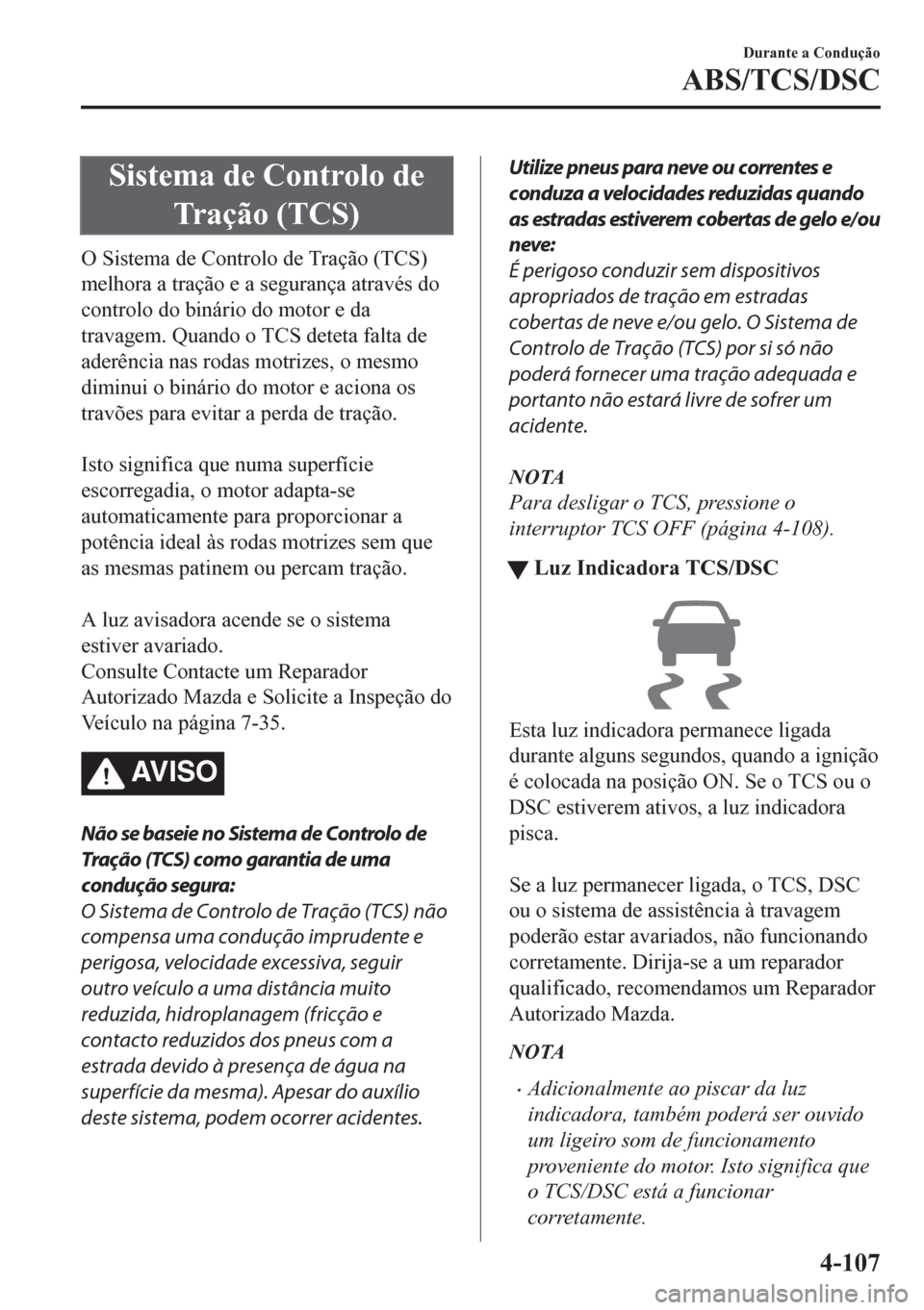 MAZDA MODEL CX-5 2018 Manual do proprietário (in Portuguese) Sistema de Controlo de
Tração (TCS)
O Sistema de Controlo de Tração (TCS)
melhora a tração e a segurança através do
controlo do binário do motor e da
travagem. Quando o TCS deteta falta de
ad MAZDA MODEL CX-5 2018 Manual do proprietário (in Portuguese) Sistema de Controlo de
Tração (TCS)
O Sistema de Controlo de Tração (TCS)
melhora a tração e a segurança através do
controlo do binário do motor e da
travagem. Quando o TCS deteta falta de
ad