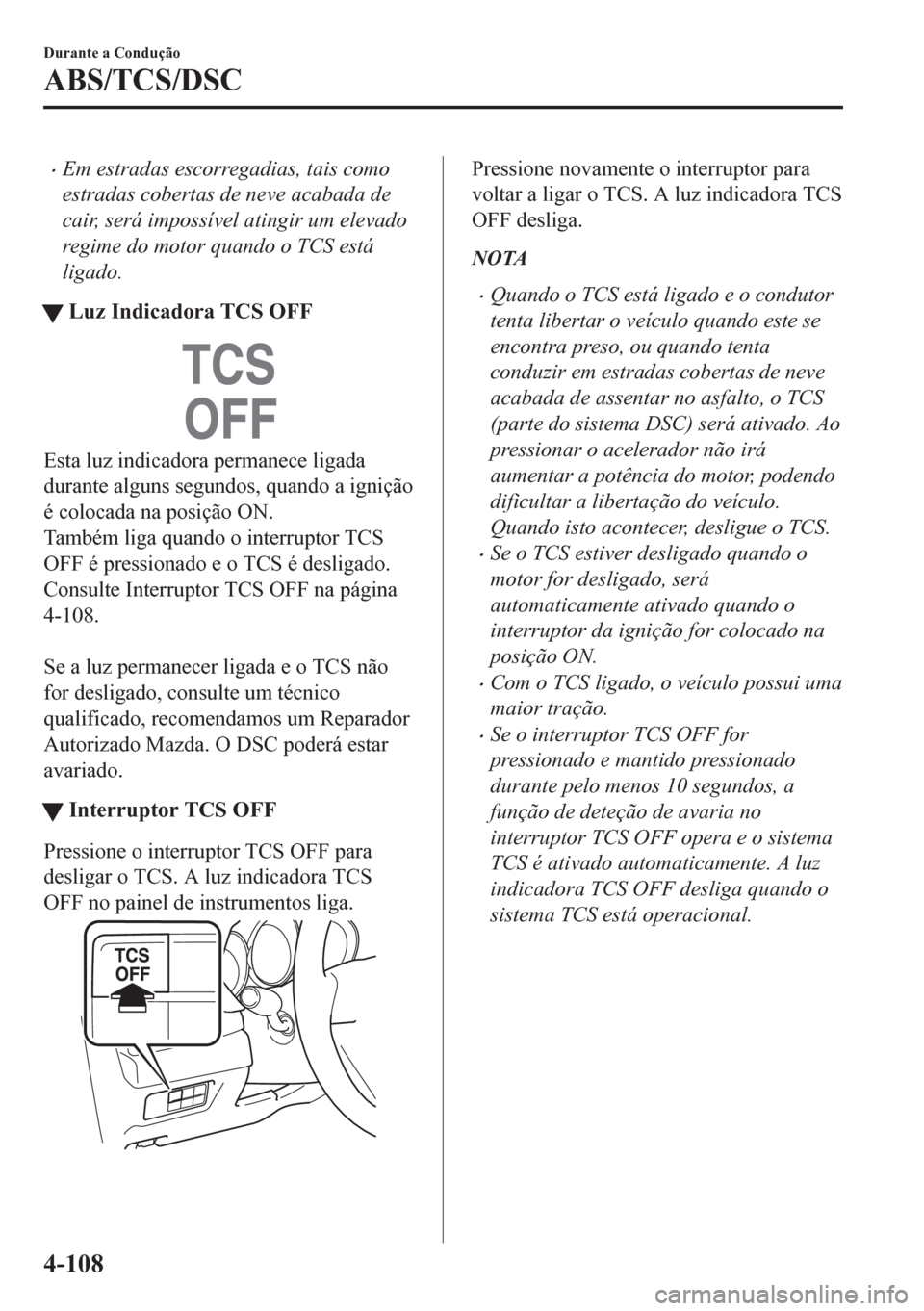 MAZDA MODEL CX-5 2018 Manual do proprietário (in Portuguese) •Em estradas escorregadias, tais como
estradas cobertas de neve acabada de
cair, será impossível atingir um elevado
regime do motor quando o TCS está
ligado.
tLuz Indicadora TCS OFF
Esta luz indi MAZDA MODEL CX-5 2018 Manual do proprietário (in Portuguese) •Em estradas escorregadias, tais como
estradas cobertas de neve acabada de
cair, será impossível atingir um elevado
regime do motor quando o TCS está
ligado.
tLuz Indicadora TCS OFF
Esta luz indi