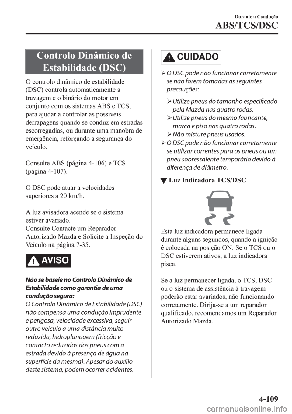 MAZDA MODEL CX-5 2018 Manual do proprietário (in Portuguese) Controlo Dinâmico de
Estabilidade (DSC)
O controlo dinâmico de estabilidade
(DSC) controla automaticamente a
travagem e o binário do motor em
conjunto com os sistemas ABS e TCS,
para ajudar a contr MAZDA MODEL CX-5 2018 Manual do proprietário (in Portuguese) Controlo Dinâmico de
Estabilidade (DSC)
O controlo dinâmico de estabilidade
(DSC) controla automaticamente a
travagem e o binário do motor em
conjunto com os sistemas ABS e TCS,
para ajudar a contr