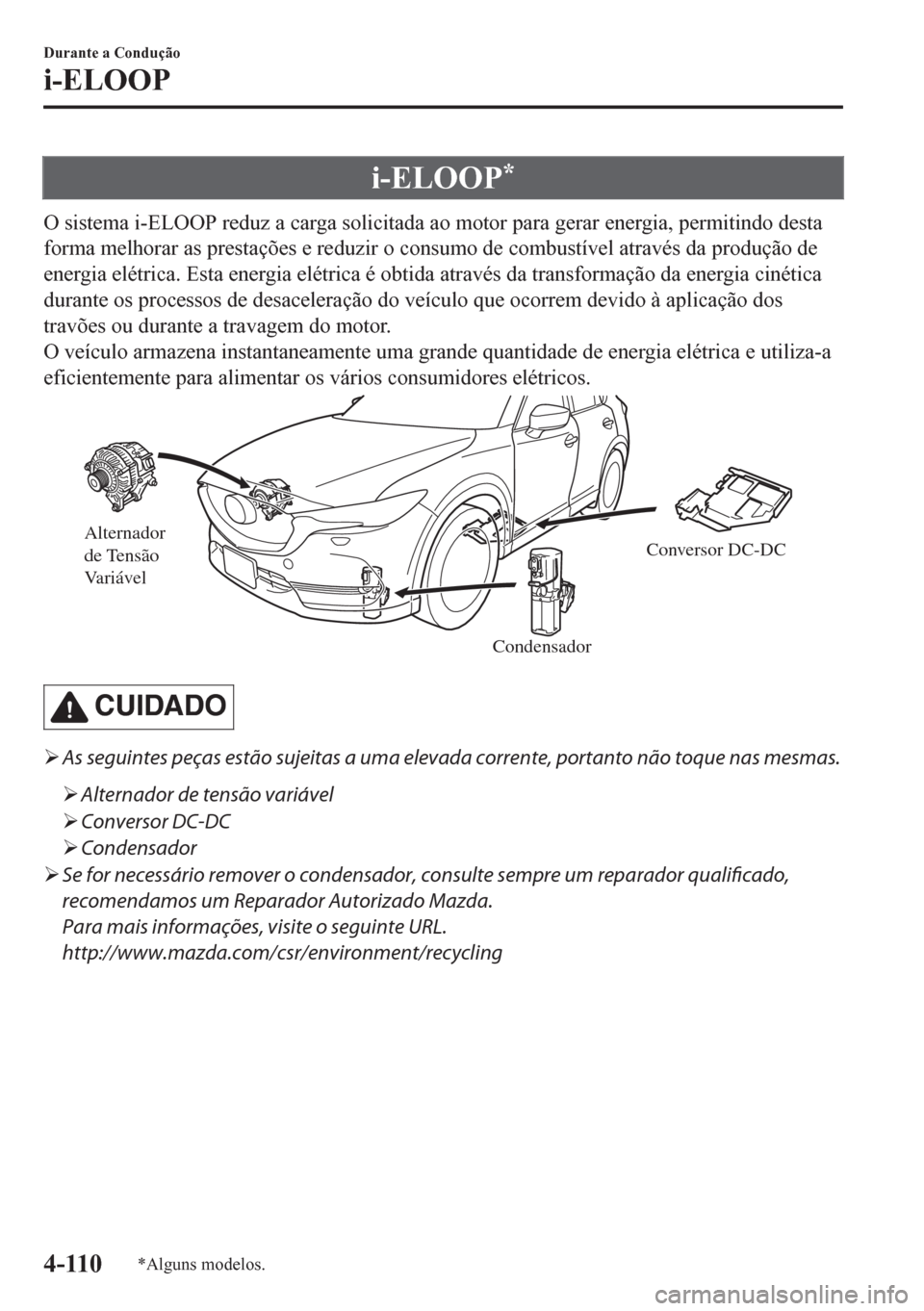 MAZDA MODEL CX-5 2018  Manual do proprietário (in Portuguese) i-ELOOP*
O sistema i-ELOOP reduz a carga solicitada ao motor para gerar energia, permitindo desta
forma melhorar as prestações e reduzir o consumo de combustível através da produção de
energia e