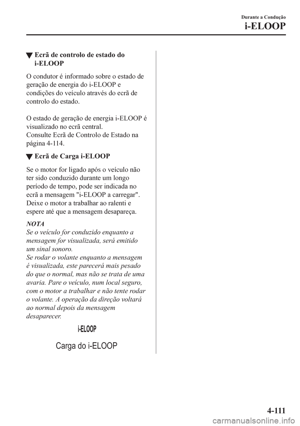 MAZDA MODEL CX-5 2018  Manual do proprietário (in Portuguese) tEcrã de controlo de estado do
i-ELOOP
O condutor é informado sobre o estado de
geração de energia do i-ELOOP e
condições do veículo através do ecrã de
controlo do estado.
 
O estado de gera
