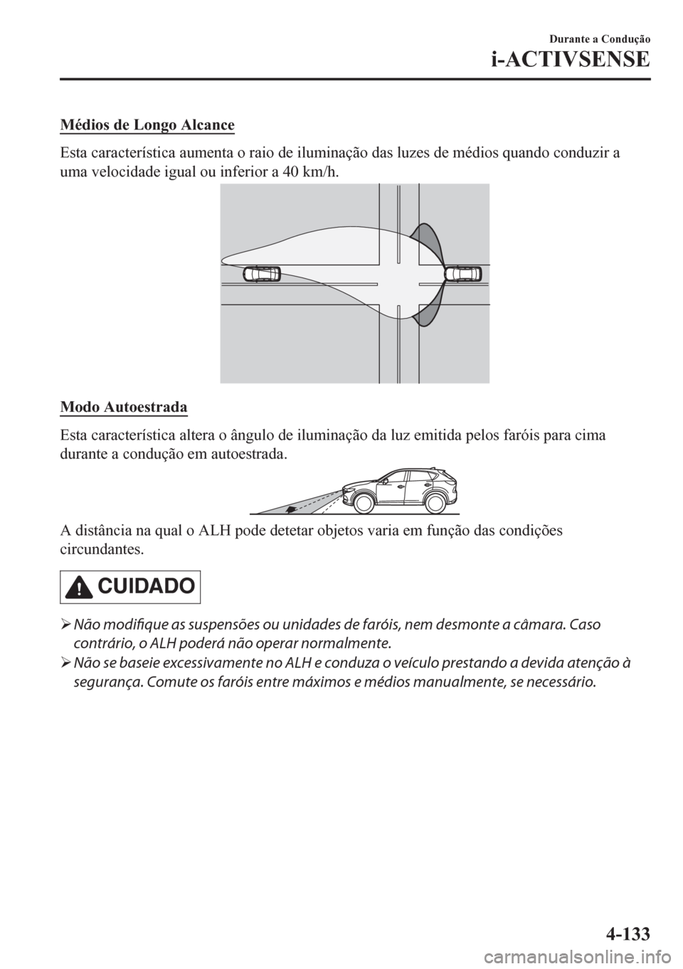 MAZDA MODEL CX-5 2018  Manual do proprietário (in Portuguese) Médios de Longo Alcance
Esta característica aumenta o raio de iluminação das luzes de médios quando conduzir a
uma velocidade igual ou inferior a 40 km/h.
Modo Autoestrada
Esta característica al
