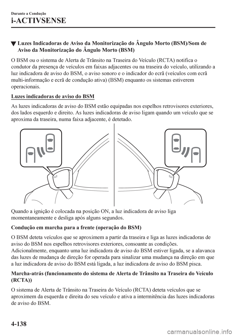 MAZDA MODEL CX-5 2018  Manual do proprietário (in Portuguese) tLuzes Indicadoras de Aviso da Monitorização do Ângulo Morto (BSM)/Som de
Aviso da Monitorização do Ângulo Morto (BSM)
O BSM ou o sistema de Alerta de Trânsito na Traseira do Veículo (RCTA) no