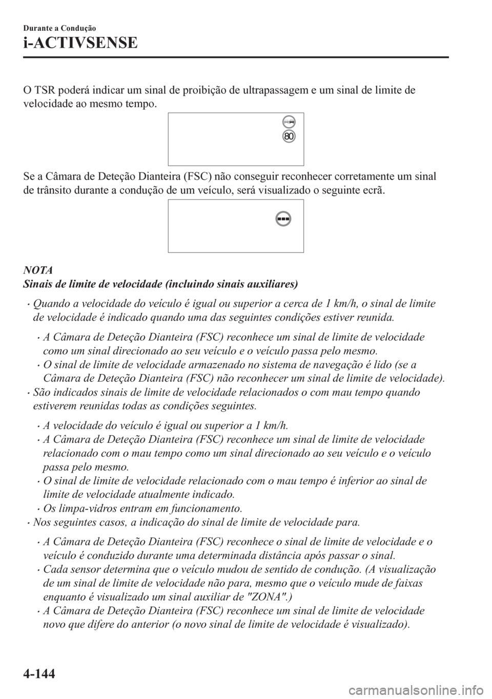 MAZDA MODEL CX-5 2018  Manual do proprietário (in Portuguese) O TSR poderá indicar um sinal de proibição de ultrapassagem e um sinal de limite de
velocidade ao mesmo tempo.
Se a Câmara de Deteção Dianteira (FSC) não conseguir reconhecer corretamente um si