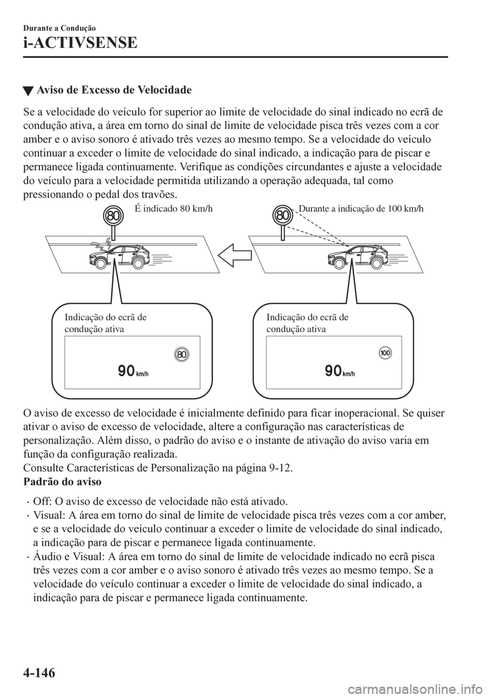 MAZDA MODEL CX-5 2018  Manual do proprietário (in Portuguese) �WAviso de Excesso de Velocidade
Se a velocidade do veículo for superior ao limite de velocidade do sinal indicado no ecrã de
condução ativa, a área em torno do sinal de limite de velocidade pisc