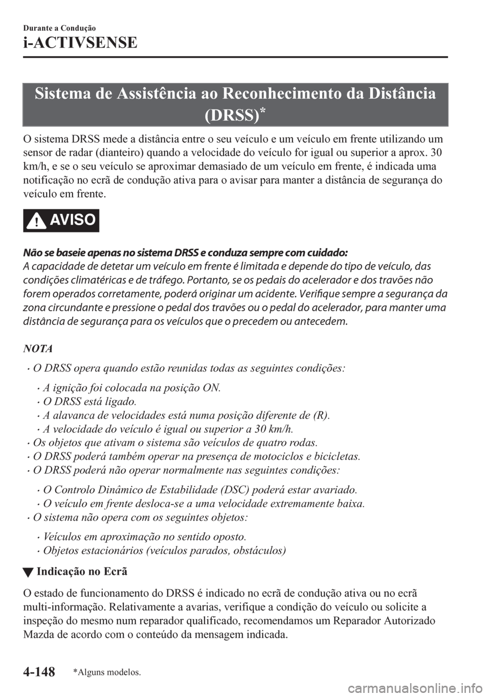 MAZDA MODEL CX-5 2018  Manual do proprietário (in Portuguese) Sistema de Assistência ao Reconhecimento da Distância
(DRSS)
*
O sistema DRSS mede a distância entre o seu veículo e um veículo em frente utilizando um
sensor de radar (dianteiro) quando a veloci