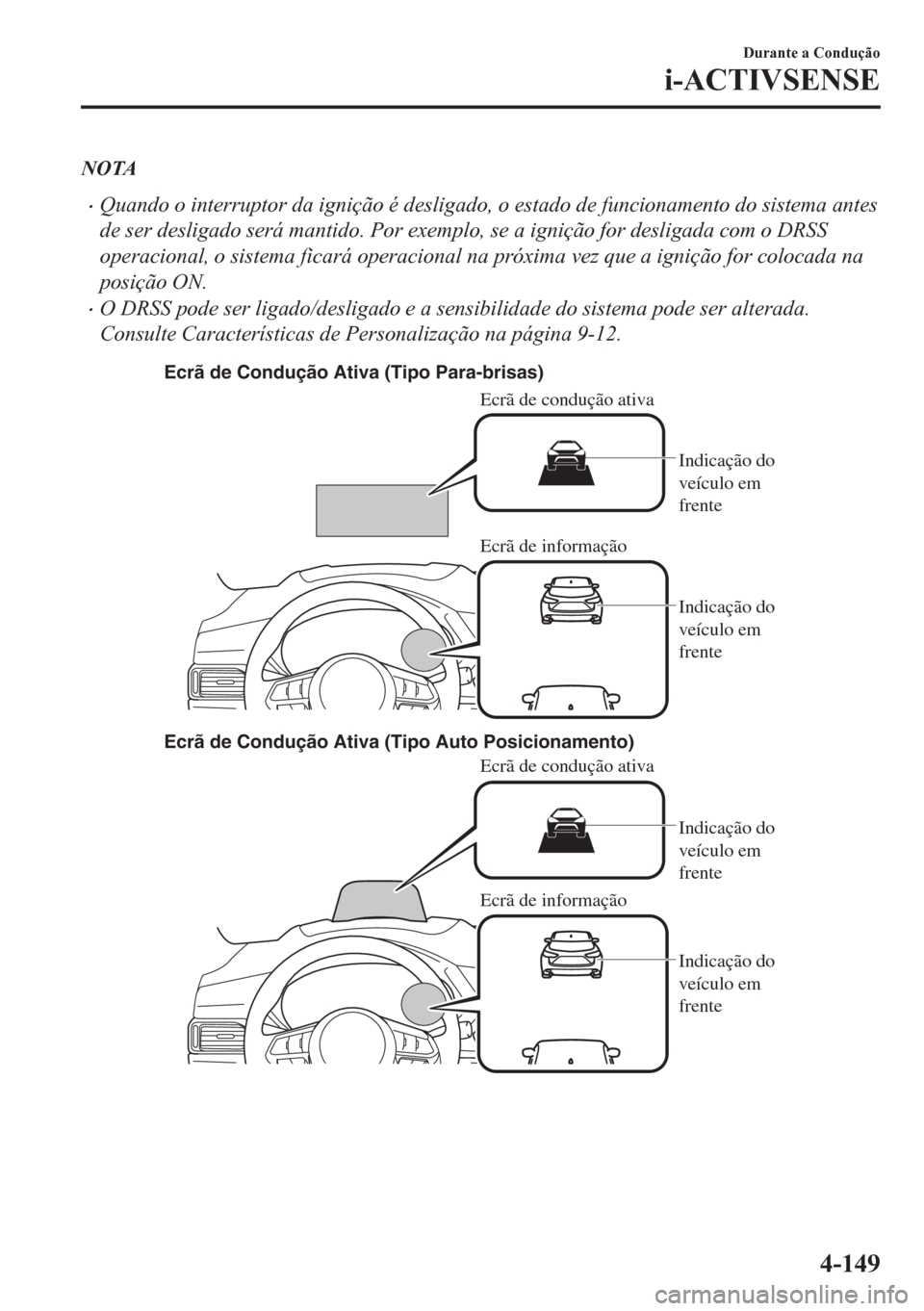 MAZDA MODEL CX-5 2018  Manual do proprietário (in Portuguese) NOTA
•Quando o interruptor da ignição é desligado, o estado de funcionamento do sistema antes
de ser desligado será mantido. Por exemplo, se a ignição for desligada com o DRSS
operacional, o s