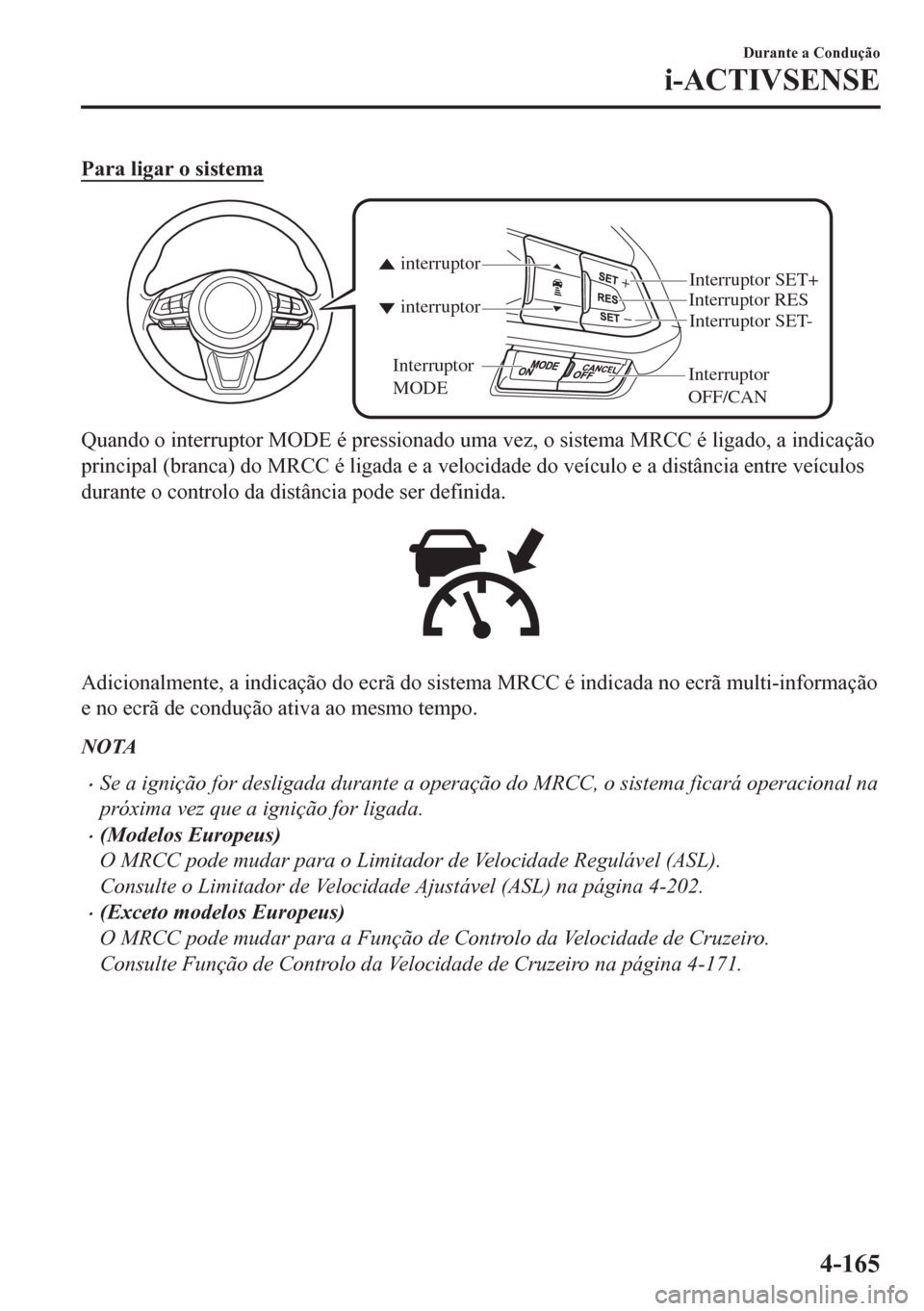 MAZDA MODEL CX-5 2018  Manual do proprietário (in Portuguese) Para ligar o sistema
Interruptor 
OFF/CANInterruptor RES
Interruptor SET- Interruptor SET+
interruptor interruptor
Interruptor 
MODE
Quando o interruptor MODE é pressionado uma vez, o sistema MRCC é
