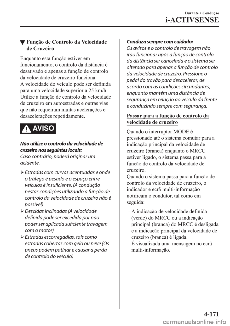 MAZDA MODEL CX-5 2018  Manual do proprietário (in Portuguese) tFunção de Controlo da Velocidade
de Cruzeiro
Enquanto esta função estiver em
funcionamento, o controlo da distância é
desativado e apenas a função de controlo
da velocidade de cruzeiro funcio