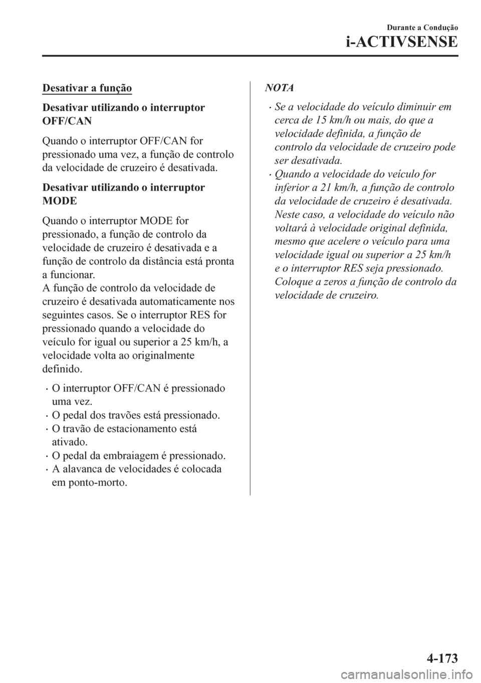 MAZDA MODEL CX-5 2018  Manual do proprietário (in Portuguese) Desativar a função
Desativar utilizando o interruptor
OFF/CAN
Quando o interruptor OFF/CAN for
pressionado uma vez, a função de controlo
da velocidade de cruzeiro é desativada.
Desativar utilizan