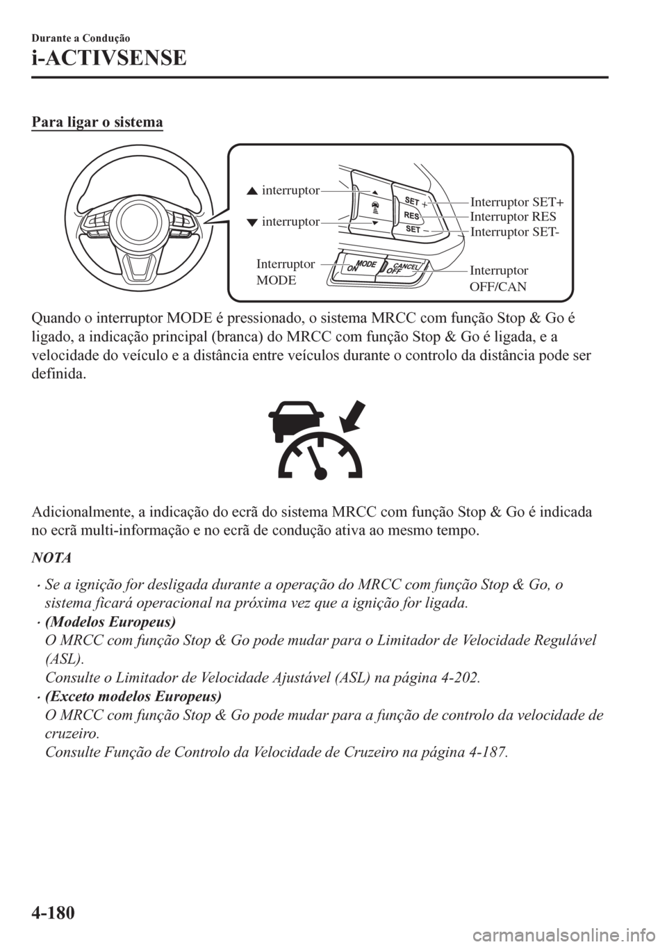 MAZDA MODEL CX-5 2018  Manual do proprietário (in Portuguese) Para ligar o sistema
Interruptor 
OFF/CANInterruptor RES
Interruptor SET- Interruptor SET+
interruptor interruptor
Interruptor 
MODE
Quando o interruptor MODE é pressionado, o sistema MRCC com funç