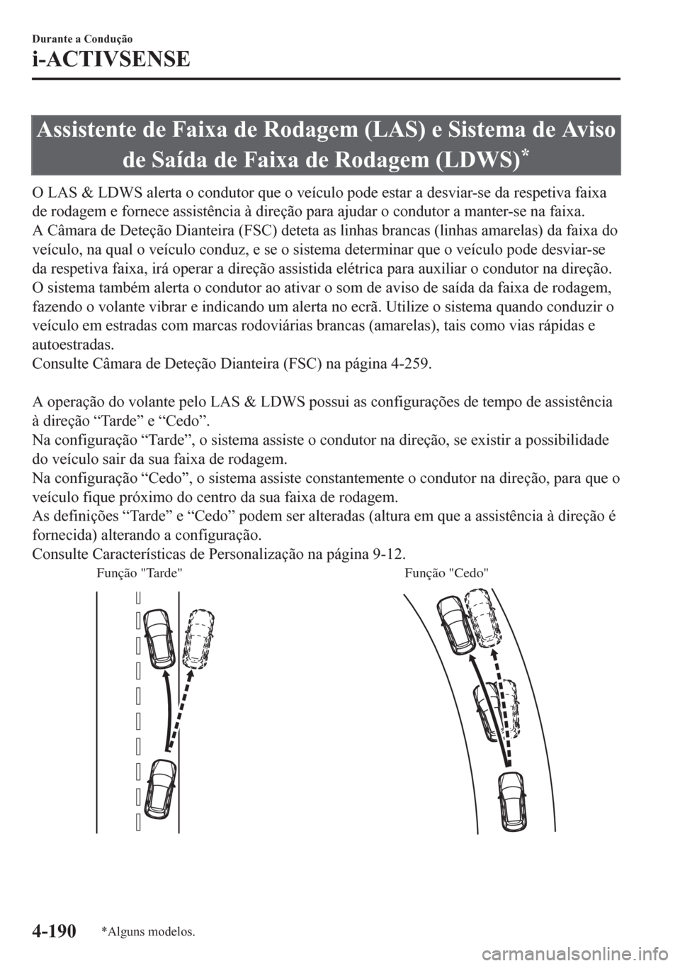 MAZDA MODEL CX-5 2018  Manual do proprietário (in Portuguese) Assistente de Faixa de Rodagem (LAS) e Sistema de Aviso
de Saída de Faixa de Rodagem (LDWS)
*
O LAS & LDWS alerta o condutor que o veículo pode estar a desviar-se da respetiva faixa
de rodagem e for