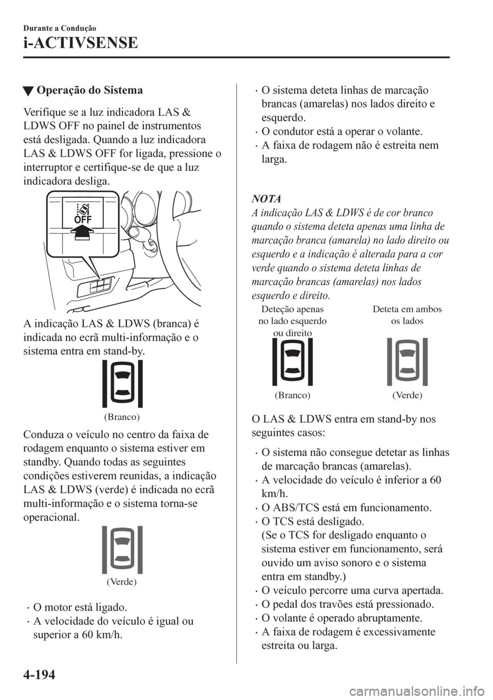 MAZDA MODEL CX-5 2018  Manual do proprietário (in Portuguese) tOperação do Sistema
Verifique se a luz indicadora LAS &
LDWS OFF no painel de instrumentos
está desligada. Quando a luz indicadora
LAS & LDWS OFF for ligada, pressione o
interruptor e certifique-s