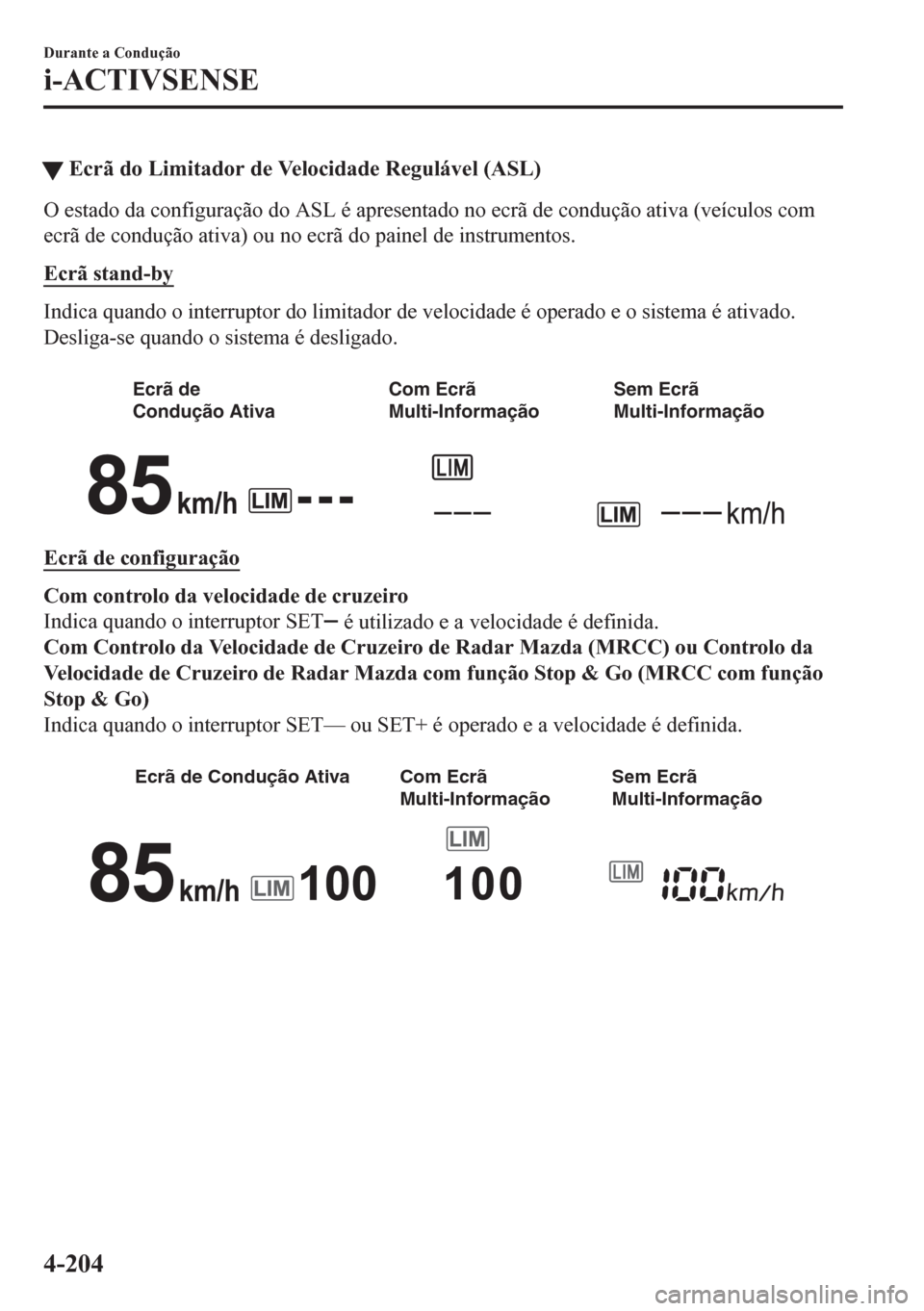 MAZDA MODEL CX-5 2018  Manual do proprietário (in Portuguese) tEcrã do Limitador de Velocidade Regulável (ASL)
O estado da configuração do ASL é apresentado no ecrã de condução ativa (veículos com
ecrã de condução ativa) ou no ecrã do painel de inst