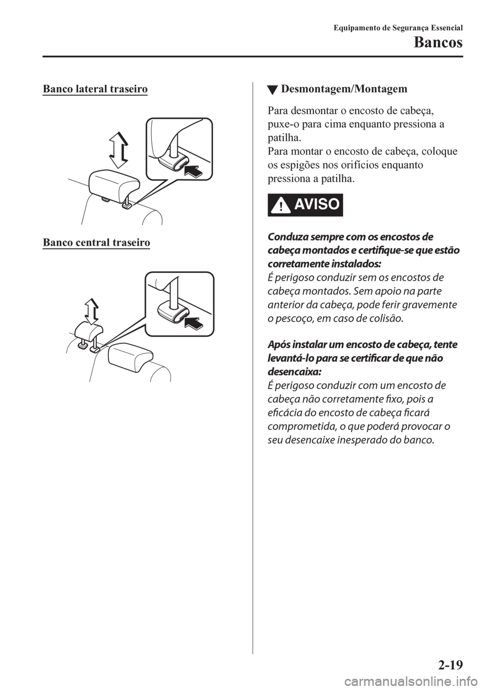 MAZDA MODEL CX-5 2018  Manual do proprietário (in Portuguese) Banco lateral traseiro
 
Banco central traseiro
 
ttDesmontagem/Montagem
Para desmontar o encosto de cabeça,
puxe-o para cima enquanto pressiona a
patilha.
Para montar o encosto de cabeça, coloque
o