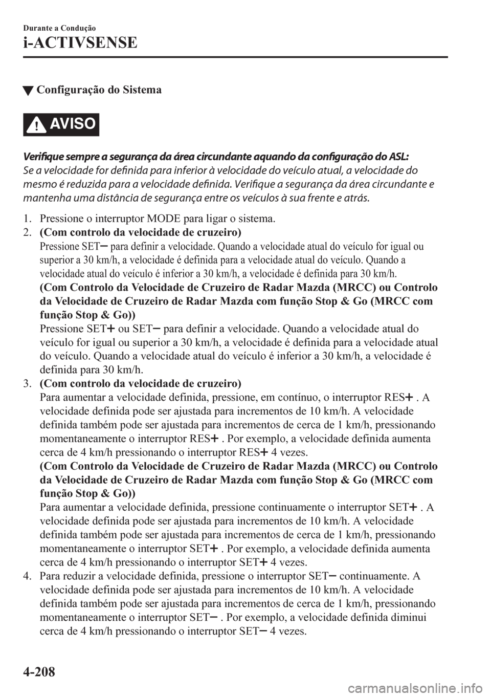 MAZDA MODEL CX-5 2018  Manual do proprietário (in Portuguese) tConfiguração do Sistema
AV I S O
Verifique sempre a segurança da área circundante aquando da configuração do ASL:
Se a velocidade for definida para inferior à velocidade do veículo atual, a v