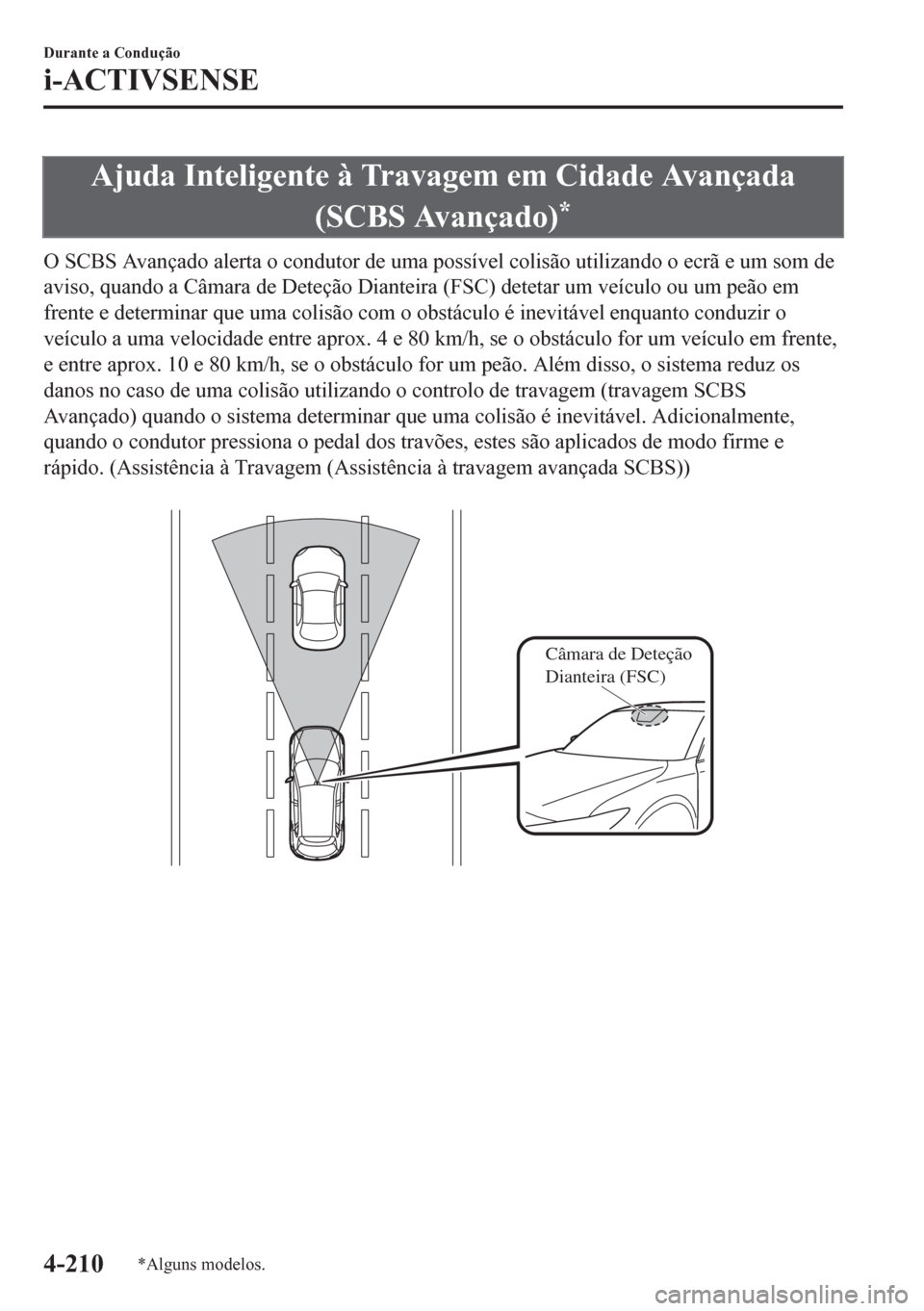 MAZDA MODEL CX-5 2018  Manual do proprietário (in Portuguese) Ajuda Inteligente à Travagem em Cidade Avançada
(SCBS Avançado)
*
O SCBS Avançado alerta o condutor de uma possível colisão utilizando o ecrã e um som de
aviso, quando a Câmara de Deteção Di