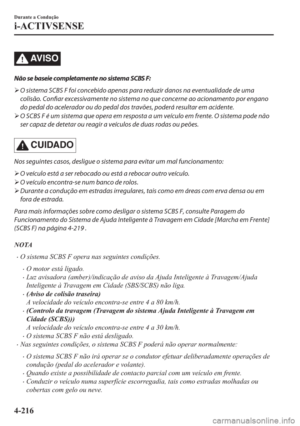 MAZDA MODEL CX-5 2018  Manual do proprietário (in Portuguese) AV I S O
Não se baseie completamente no sistema SCBS F:
�¾O sistema SCBS F foi concebido apenas para reduzir danos na eventualidade de uma
colisão. Confiar excessivamente no sistema no que concerne
