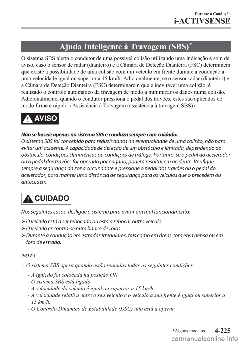 MAZDA MODEL CX-5 2018  Manual do proprietário (in Portuguese) Ajuda Inteligente à Travagem (SBS)*
O sistema SBS alerta o condutor de uma possível colisão utilizando uma indicação e som de
aviso, caso o sensor de radar (dianteiro) e a Câmara de Deteção Di