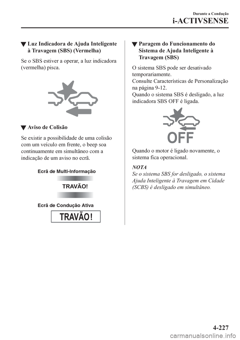 MAZDA MODEL CX-5 2018 Manual do proprietário (in Portuguese) tLuz Indicadora de Ajuda Inteligente
à Travagem (SBS) (Vermelha)
Se o SBS estiver a operar, a luz indicadora
(vermelha) pisca.
tAviso de Colisão
Se existir a possibilidade de uma colisão
com um v MAZDA MODEL CX-5 2018 Manual do proprietário (in Portuguese) tLuz Indicadora de Ajuda Inteligente
à Travagem (SBS) (Vermelha)
Se o SBS estiver a operar, a luz indicadora
(vermelha) pisca.
tAviso de Colisão
Se existir a possibilidade de uma colisão
com um v