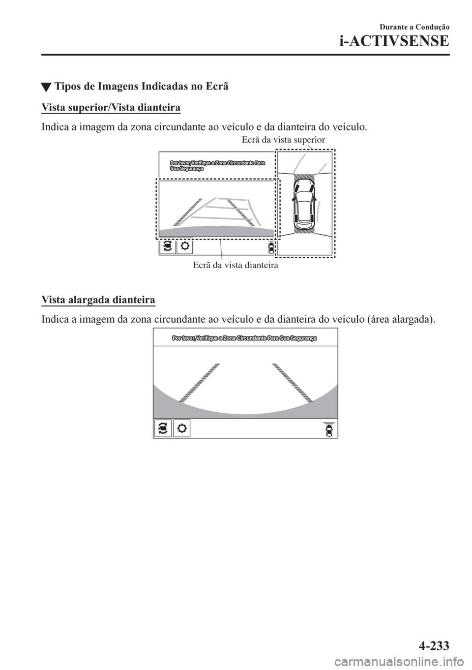 MAZDA MODEL CX-5 2018  Manual do proprietário (in Portuguese) tTipos de Imagens Indicadas no Ecrã
Vista superior/Vista dianteira
Indica a imagem da zona circundante ao veículo e da dianteira do veículo.
Ecrã da vista dianteira Ecrã da vista superior
Por fav