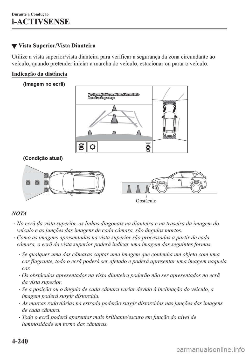 MAZDA MODEL CX-5 2018  Manual do proprietário (in Portuguese) �WVista Superior/Vista Dianteira
Utilize a vista superior/vista dianteira para verificar a segurança da zona circundante ao
veículo, quando pretender iniciar a marcha do veículo, estacionar ou para