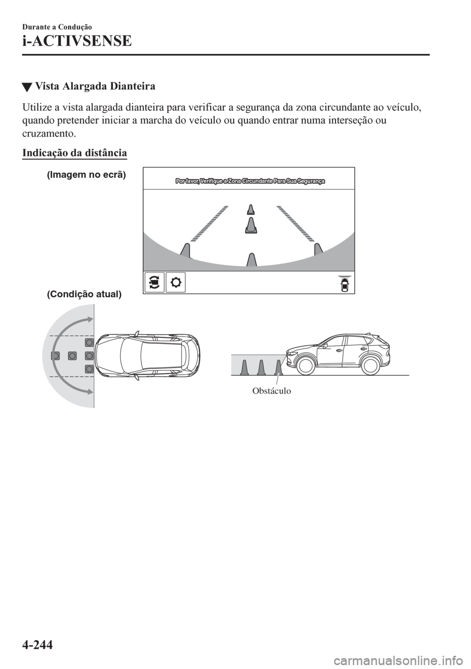 MAZDA MODEL CX-5 2018  Manual do proprietário (in Portuguese) �WVista Alargada Dianteira
Utilize a vista alargada dianteira para verificar a segurança da zona circundante ao veículo,
quando pretender iniciar a marcha do veículo ou quando entrar numa interseç