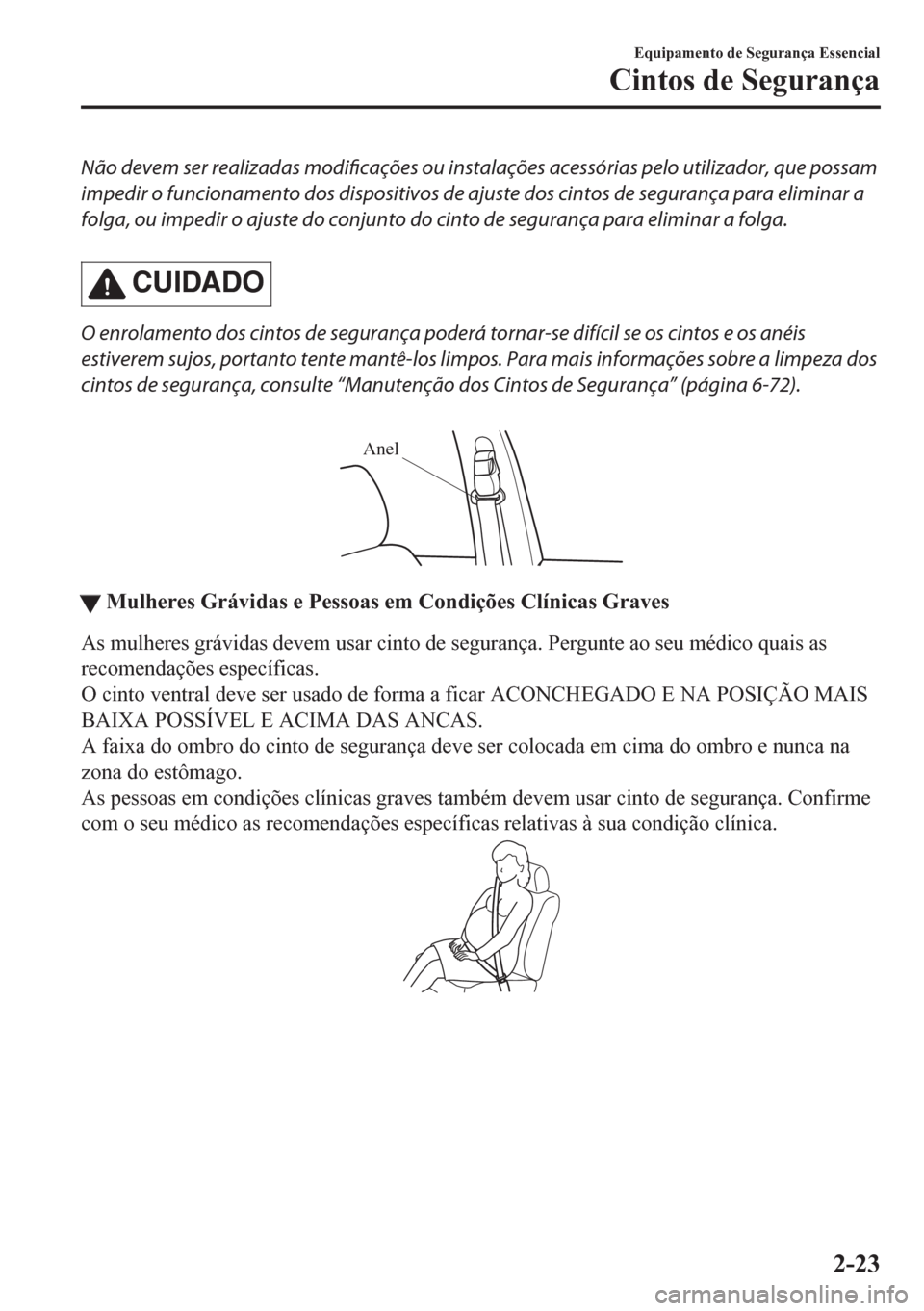 MAZDA MODEL CX-5 2018 Manual do proprietário (in Portuguese) Não devem ser realizadas modificações ou instalações acessórias pelo utilizador, que possam
impedir o funcionamento dos dispositivos de ajuste dos cintos de segurança para eliminar a
folga, ou MAZDA MODEL CX-5 2018 Manual do proprietário (in Portuguese) Não devem ser realizadas modificações ou instalações acessórias pelo utilizador, que possam
impedir o funcionamento dos dispositivos de ajuste dos cintos de segurança para eliminar a
folga, ou