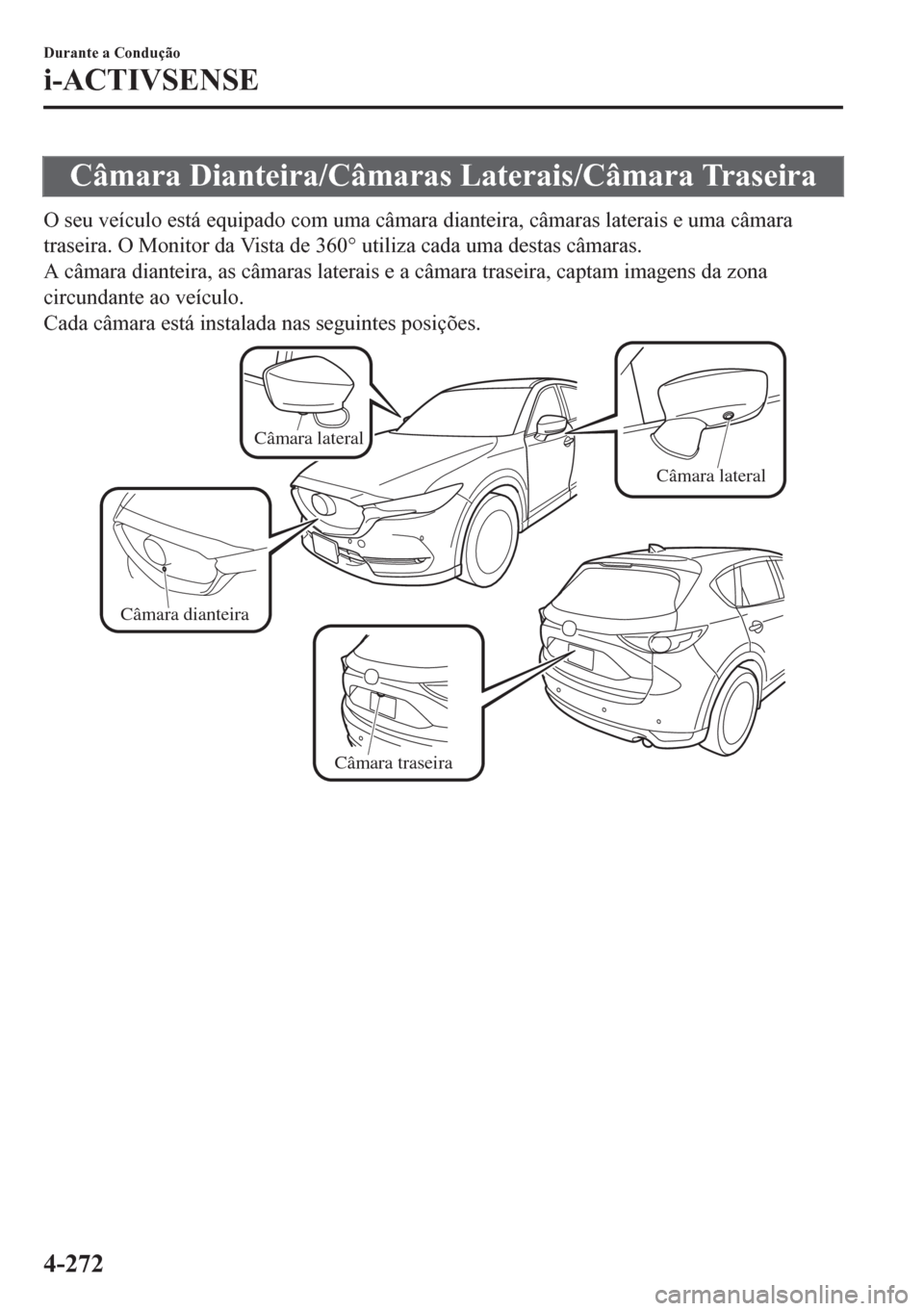 MAZDA MODEL CX-5 2018 Manual do proprietário (in Portuguese) Câmara Dianteira/Câmaras Laterais/Câmara Traseira
O seu veículo está equipado com uma câmara dianteira, câmaras laterais e uma câmara
traseira. O Monitor da Vista de 360° utiliza cada uma des MAZDA MODEL CX-5 2018 Manual do proprietário (in Portuguese) Câmara Dianteira/Câmaras Laterais/Câmara Traseira
O seu veículo está equipado com uma câmara dianteira, câmaras laterais e uma câmara
traseira. O Monitor da Vista de 360° utiliza cada uma des