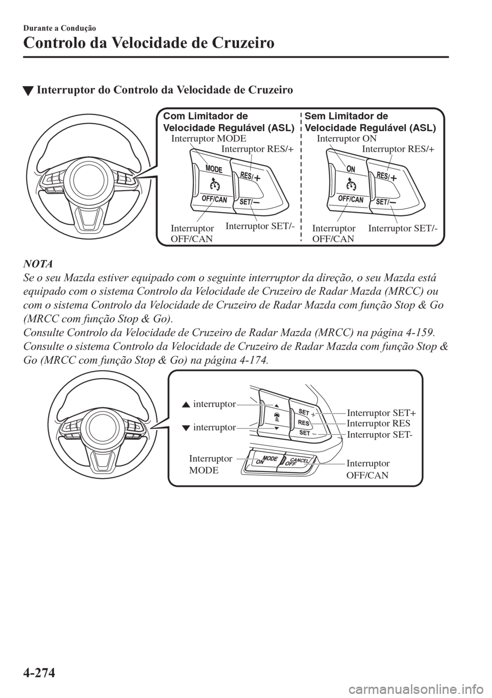 MAZDA MODEL CX-5 2018 Manual do proprietário (in Portuguese) tInterruptor do Controlo da Velocidade de Cruzeiro
Interruptor ON
Interruptor RES/+ Sem Limitador de
Velocidade Regulável (ASL)
Interruptor SET/-
Interruptor
OFF/CAN Interruptor MODE
Interruptor RE MAZDA MODEL CX-5 2018 Manual do proprietário (in Portuguese) tInterruptor do Controlo da Velocidade de Cruzeiro
Interruptor ON
Interruptor RES/+ Sem Limitador de
Velocidade Regulável (ASL)
Interruptor SET/-
Interruptor
OFF/CAN Interruptor MODE
Interruptor RE