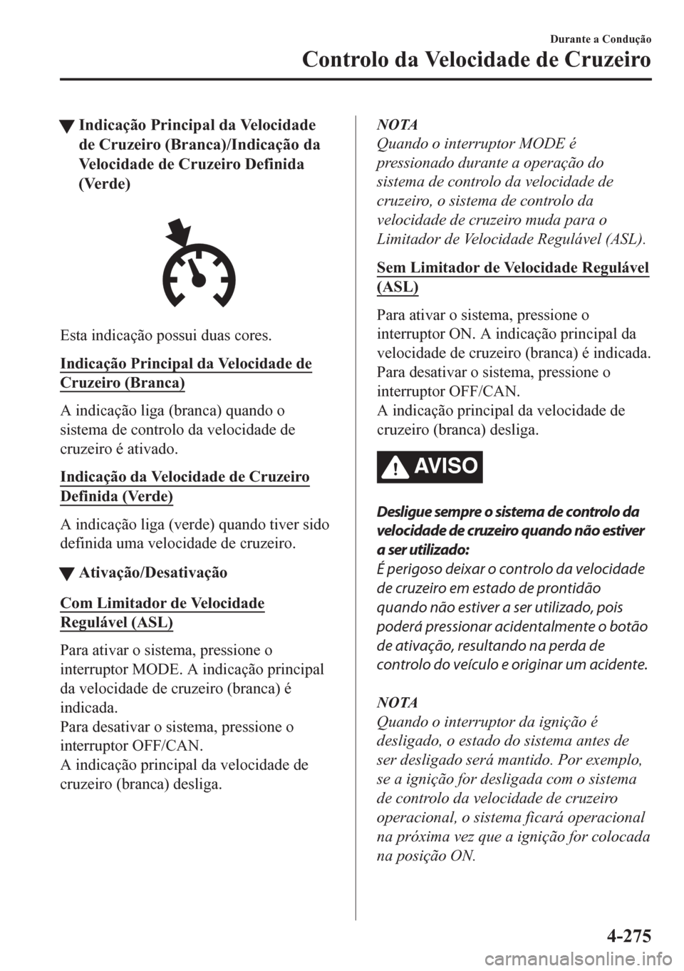 MAZDA MODEL CX-5 2018 Manual do proprietário (in Portuguese) tIndicação Principal da Velocidade
de Cruzeiro (Branca)/Indicação da
Velocidade de Cruzeiro Definida
(Verde)
Esta indicação possui duas cores.
Indicação Principal da Velocidade de
Cruzeiro (Br MAZDA MODEL CX-5 2018 Manual do proprietário (in Portuguese) tIndicação Principal da Velocidade
de Cruzeiro (Branca)/Indicação da
Velocidade de Cruzeiro Definida
(Verde)
Esta indicação possui duas cores.
Indicação Principal da Velocidade de
Cruzeiro (Br