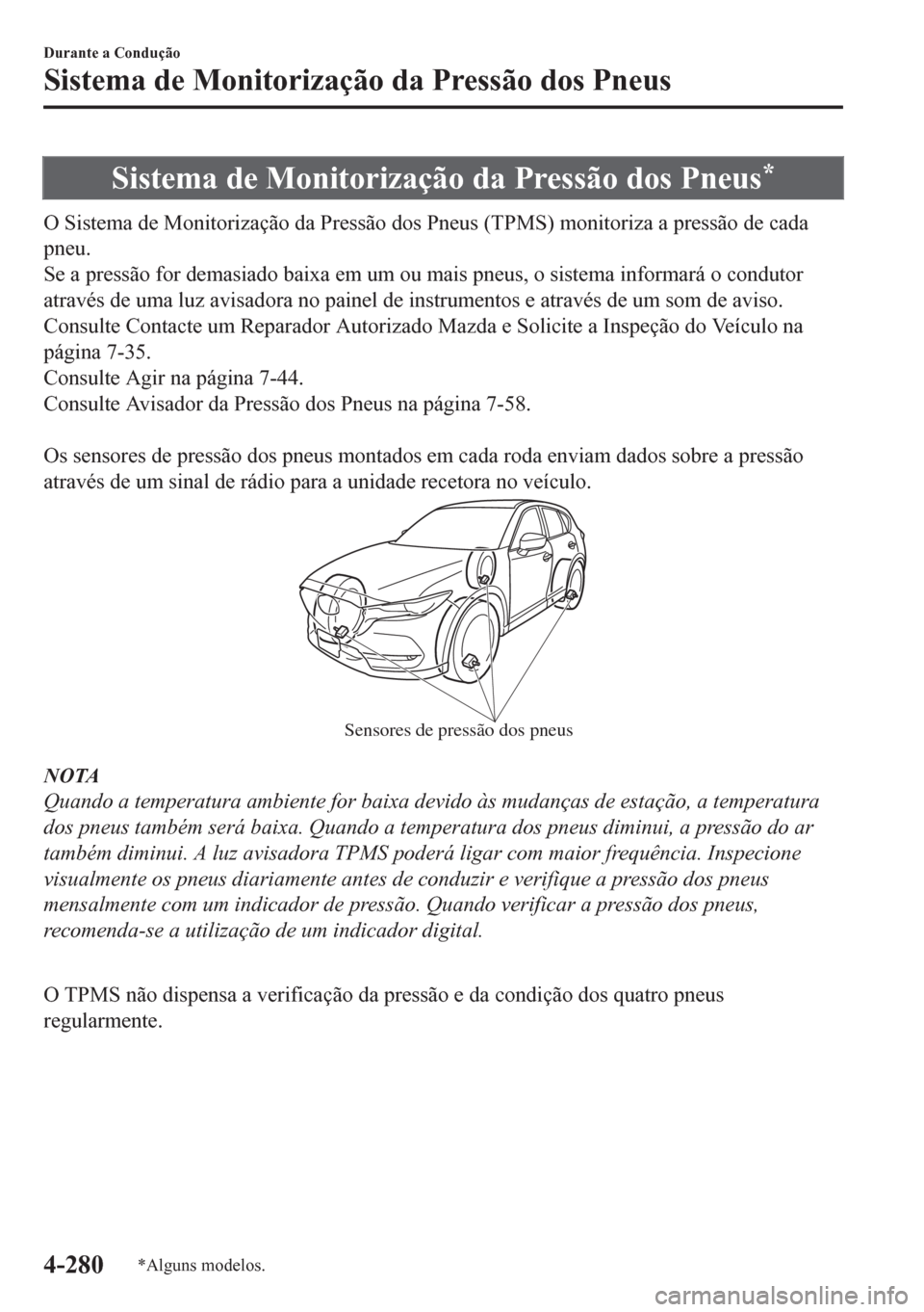 MAZDA MODEL CX-5 2018  Manual do proprietário (in Portuguese) Sistema de Monitorização da Pressão dos Pneus*
O Sistema de Monitorização da Pressão dos Pneus (TPMS) monitoriza a pressão de cada
pneu.
Se a pressão for demasiado baixa em um ou mais pneus, o