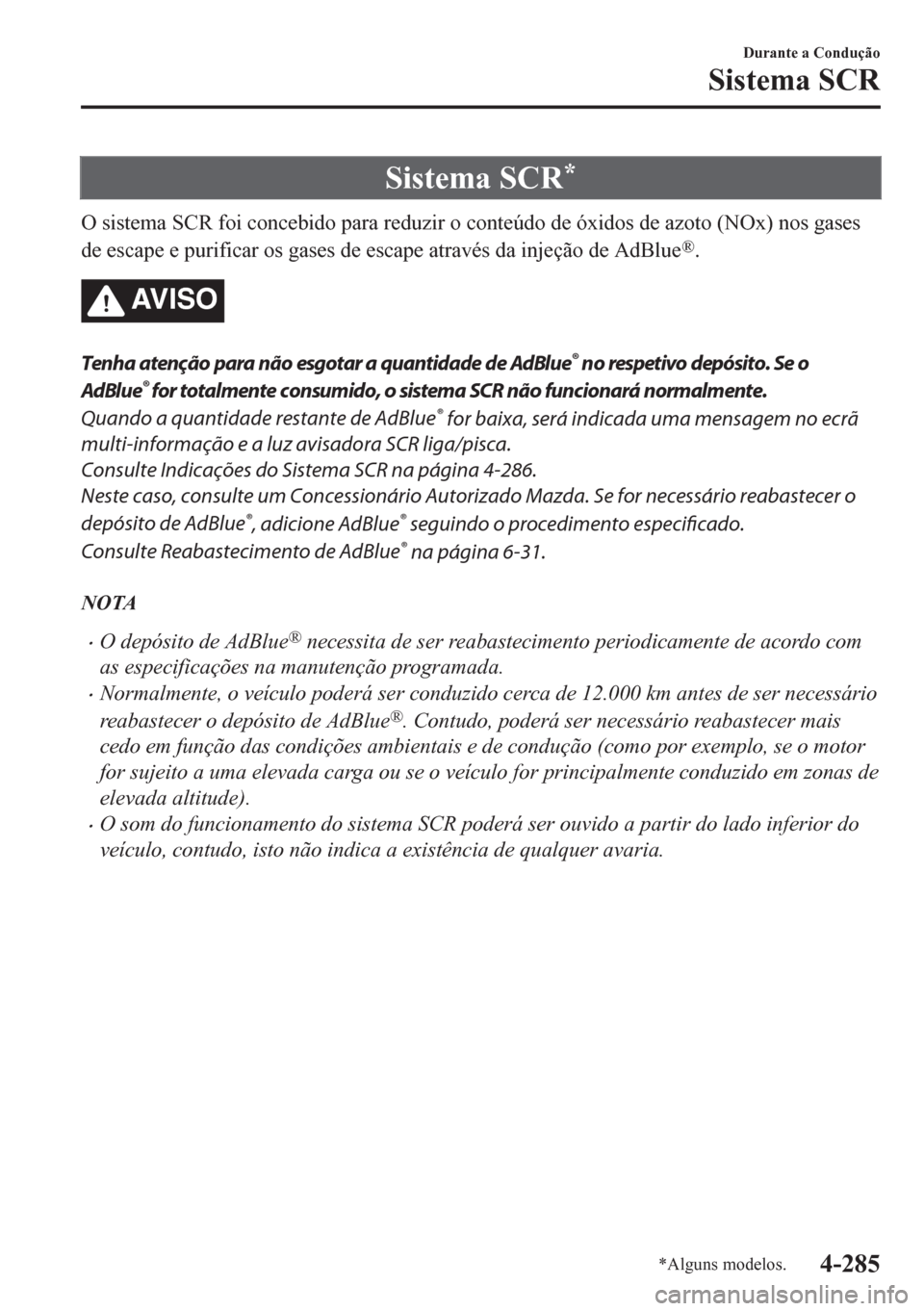 MAZDA MODEL CX-5 2018  Manual do proprietário (in Portuguese) Sistema SCR*
O sistema SCR foi concebido para reduzir o conteúdo de óxidos de azoto (NOx) nos gases
de escape e purificar os gases de escape através da injeção de AdBlue
®.
AV I S O
Tenha atenç