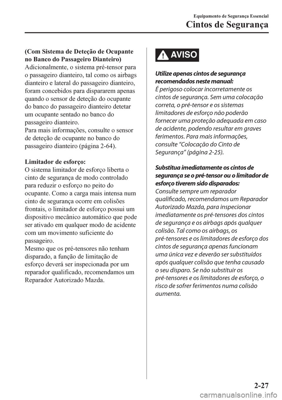 MAZDA MODEL CX-5 2018  Manual do proprietário (in Portuguese) (Com Sistema de Deteção de Ocupante
no Banco do Passageiro Dianteiro)
Adicionalmente, o sistema pré-tensor para
o passageiro dianteiro, tal como os airbags
dianteiro e lateral do passageiro diantei