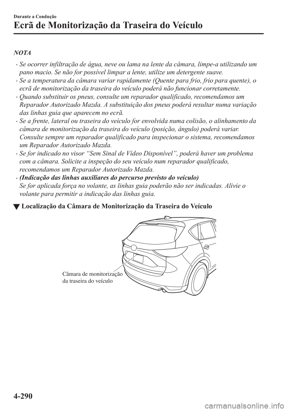 MAZDA MODEL CX-5 2018  Manual do proprietário (in Portuguese) NOTA
•Se ocorrer infiltração de água, neve ou lama na lente da câmara, limpe-a utilizando um
pano macio. Se não for possível limpar a lente, utilize um detergente suave.
•Se a temperatura da