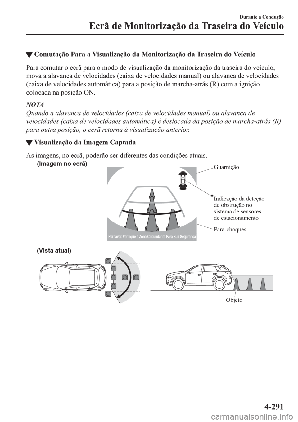 MAZDA MODEL CX-5 2018  Manual do proprietário (in Portuguese) �WComutação Para a Visualização da Monitorização da Traseira do Veículo
Para comutar o ecrã para o modo de visualização da monitorização da traseira do veículo,
mova a alavanca de velocid