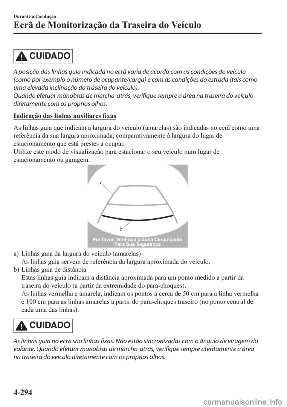 MAZDA MODEL CX-5 2018  Manual do proprietário (in Portuguese) CUIDADO
A posição das linhas guia indicada no ecrã varia de acordo com as condições do veículo
(como por exemplo o número de ocupante/carga) e com as condições da estrada (tais como
uma eleva